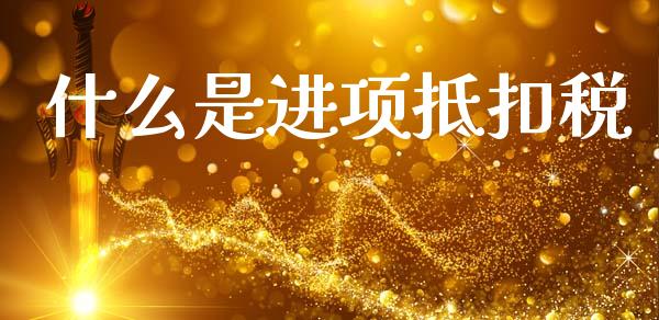 什么是进项抵扣税_https://cj002.lansai.wang_会计问答_第1张