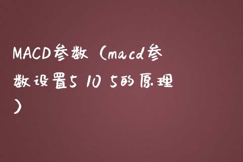 MACD参数（macd参数设置5 10 5的原理）_https://cj002.lansai.wang_会计问答_第1张
