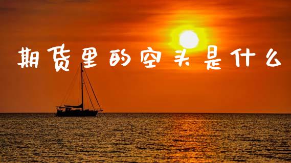 期货里的空头是什么_金融问答_第1张_财经百问网 期货里的空头是什么_https://cj002.lansai.wang_金融问答_第1张