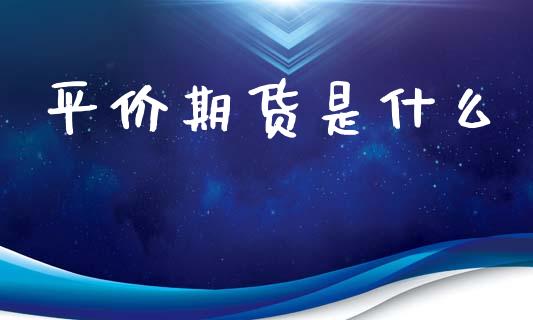 平价期货是什么_期货问答_第1张_财经百问网 平价期货是什么_https://cj002.lansai.wang_期货问答_第1张