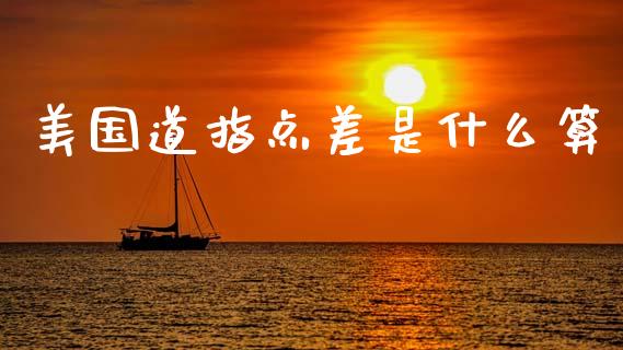 美国道指点差是什么算_https://cj002.lansai.wang_期货问答_第1张