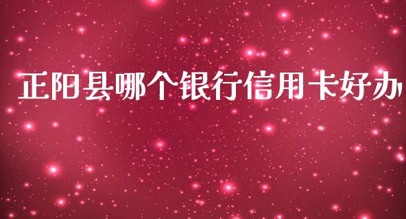 正阳县哪个银行信用卡好办_https://cj002.lansai.wang_理财问答_第1张