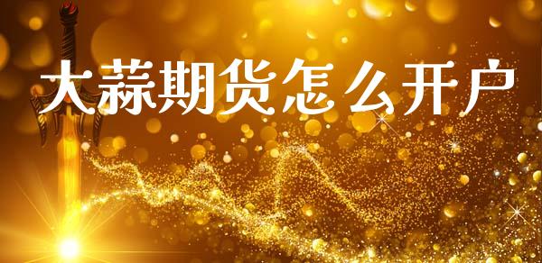 大蒜期货怎么开户_https://cj002.lansai.wang_财经百问_第1张
