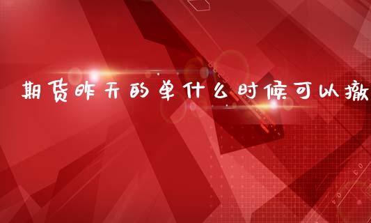 期货昨天的单什么时候可以撤_https://cj002.lansai.wang_期货问答_第1张
