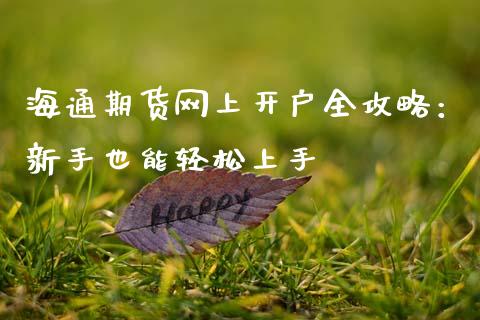 海通期货网上开户全攻略：新手也能轻松上手_https://cj002.lansai.wang_理财问答_第1张
