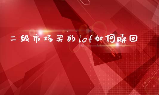 二级市场买的lof如何赎回_期货问答_第1张_财经百问网 二级市场买的lof如何赎回_https://cj002.lansai.wang_期货问答_第1张
