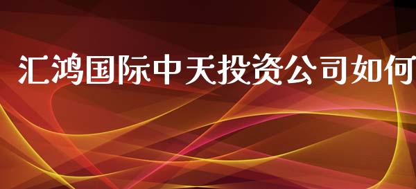 汇鸿国际中天投资公司如何_https://cj002.lansai.wang_保险问答_第1张