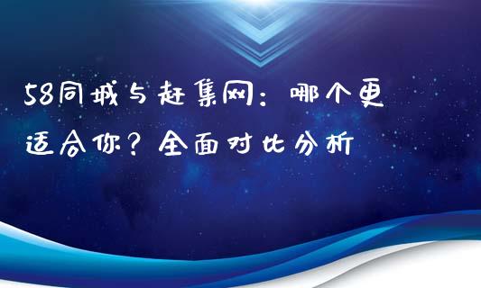 58同城与赶集网：哪个更适合你？全面对比分析_https://cj002.lansai.wang_保险问答_第1张