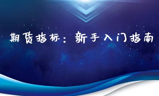期货指标：新手入门指南_https://cj002.lansai.wang_金融问答_第1张