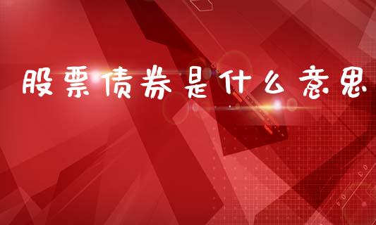股票债券是什么意思_https://cj002.lansai.wang_金融问答_第1张