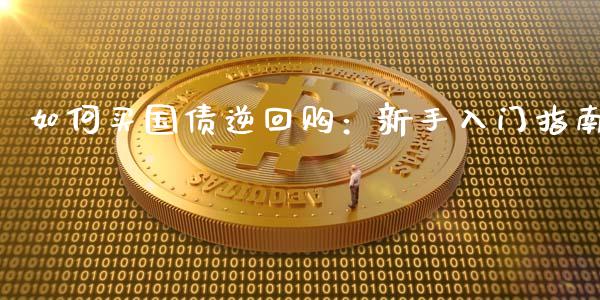 如何买国债逆回购：新手入门指南_https://cj002.lansai.wang_理财问答_第1张