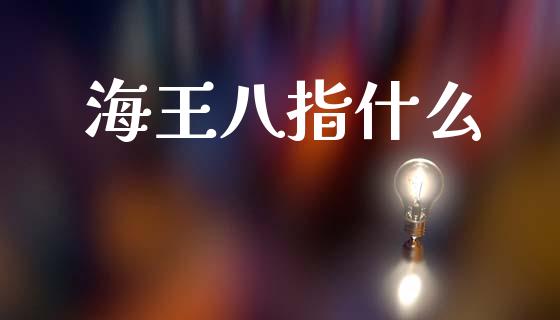海王八指什么_https://cj002.lansai.wang_期货问答_第1张