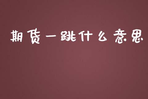 期货一跳什么意思_https://cj002.lansai.wang_理财问答_第1张