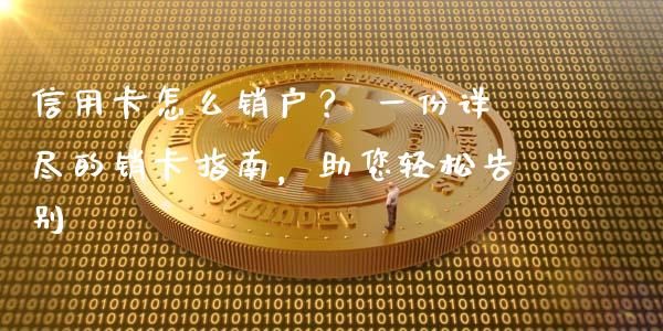 信用卡怎么销户？ 一份详尽的销卡指南，助您轻松告别_https://cj002.lansai.wang_金融问答_第1张