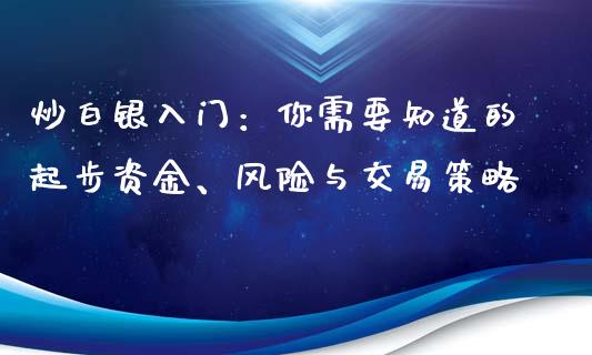 炒白银入门:你需要知道的起步资金、风险与交易策略_财经问答_第1张_财经百问网 炒白银入门:你需要知道的起步资金、风险与交易策略_https://cj002.lansai.wang_财经问答_第1张