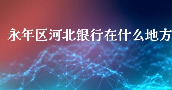 永年区河北银行在什么地方_https://cj002.lansai.wang_金融问答_第1张