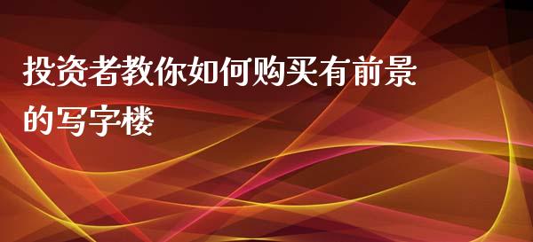 投资者教你如何购买有前景的写字楼_https://cj002.lansai.wang_会计问答_第1张