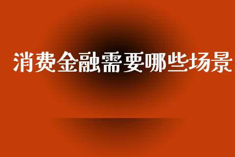 消费金融需要哪些场景_https://cj002.lansai.wang_财经问答_第1张