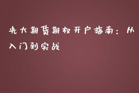 光大期货期权开户指南：从入门到实战_https://cj002.lansai.wang_会计问答_第1张