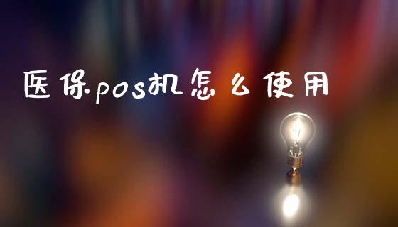 医保pos机怎么使用_https://cj002.lansai.wang_保险问答_第1张
