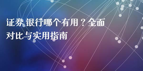 证券 银行哪个有用?全面对比与实用指南_会计问答_第1张_财经百问网 证券 银行哪个有用?全面对比与实用指南_https://cj002.lansai.wang_会计问答_第1张