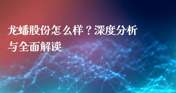 龙蟠股份怎么样？深度分析与全面解读_https://cj002.lansai.wang_理财问答_第1张