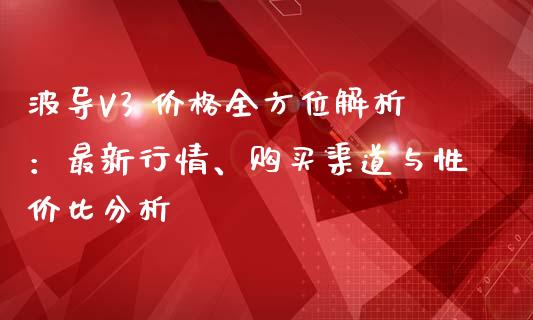 波导V3 价格全方位解析：最新行情、购买渠道与性价比分析_https://cj002.lansai.wang_财经问答_第1张