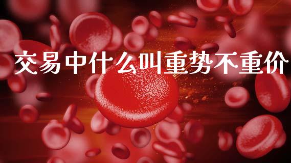 交易中什么叫重势不重价_https://cj002.lansai.wang_金融问答_第1张
