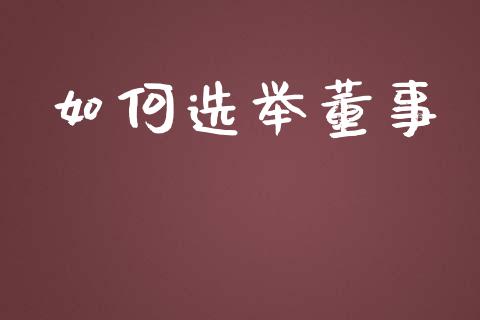 如何选举董事_https://cj002.lansai.wang_财经问答_第1张