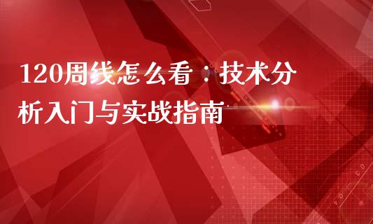 120周线怎么看：技术分析入门与实战指南_https://cj002.lansai.wang_金融问答_第1张