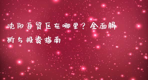 沈阳自贸区在哪里?全面解析与投资指南_财经百问_第1张_财经百问网 沈阳自贸区在哪里?全面解析与投资指南_https://cj002.lansai.wang_财经百问_第1张