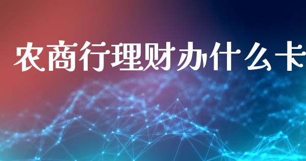 农商行理财办什么卡_https://cj002.lansai.wang_金融问答_第1张
