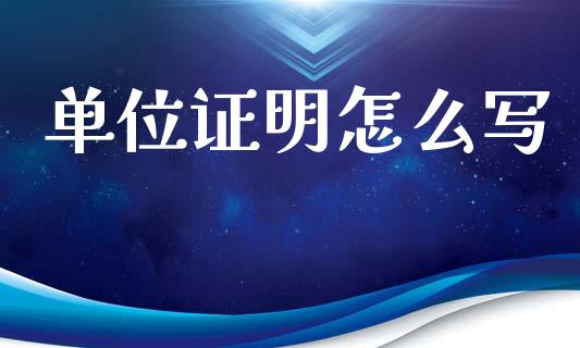 单位证明怎么写_https://cj002.lansai.wang_保险问答_第1张