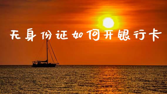 无身份证如何开银行卡_https://cj002.lansai.wang_理财问答_第1张
