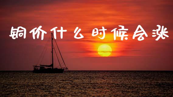 铜价什么时候会涨_https://cj002.lansai.wang_理财问答_第1张