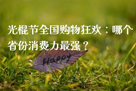 光棍节全国购物狂欢：哪个省份消费力最强？_https://cj002.lansai.wang_理财问答_第1张