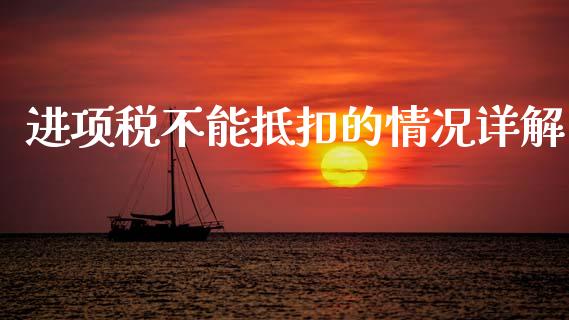 进项税不能抵扣的情况详解_https://cj002.lansai.wang_期货问答_第1张