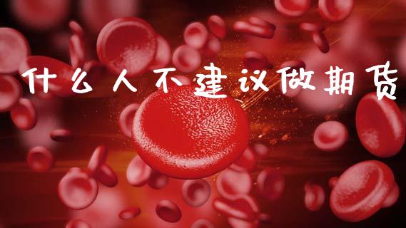 什么人不建议做期货_https://cj002.lansai.wang_金融问答_第1张
