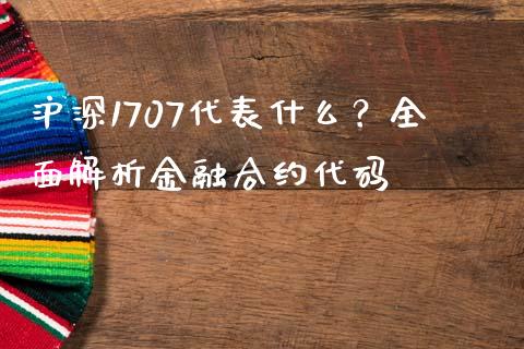 沪深1707代表什么？全面解析金融合约代码_https://cj002.lansai.wang_股市问答_第1张