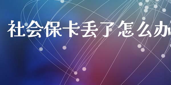 社会保卡丢了怎么办_https://cj002.lansai.wang_保险问答_第1张