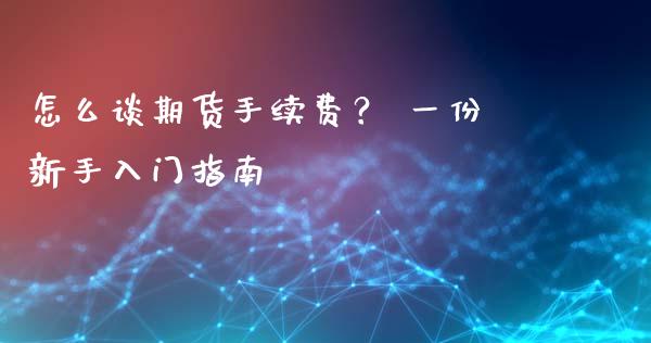 怎么谈期货手续费？ 一份新手入门指南_https://cj002.lansai.wang_期货问答_第1张