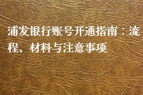 浦发银行账号开通指南：流程、材料与注意事项_https://cj002.lansai.wang_金融问答_第1张