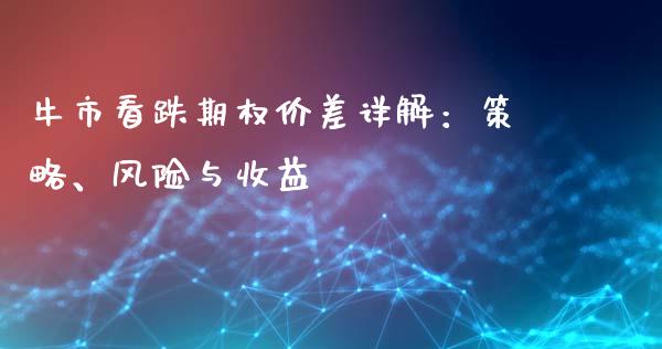 牛市看跌期权价差详解：策略、风险与收益_https://cj002.lansai.wang_财经问答_第1张