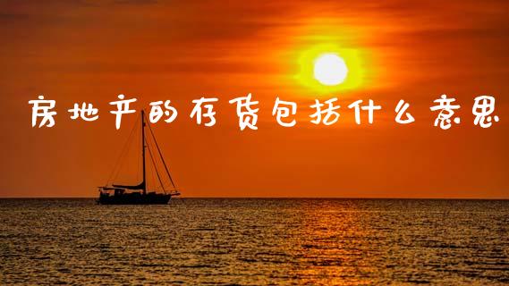 房地产的存货包括什么意思_https://cj002.lansai.wang_会计问答_第1张
