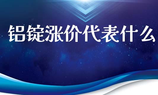 铝锭涨价代表什么_财经百问_第1张_财经百问网 铝锭涨价代表什么_https://cj002.lansai.wang_财经百问_第1张