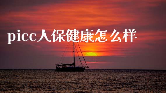 picc人保健康怎么样_https://cj002.lansai.wang_保险问答_第1张