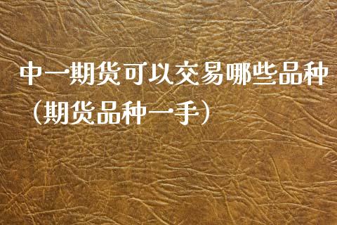 中一期货可以交易哪些品种(期货品种一手)_财经百问_第1张_财经百问网 中一期货可以交易哪些品种(期货品种一手)_https://cj002.lansai.wang_财经百问_第1张