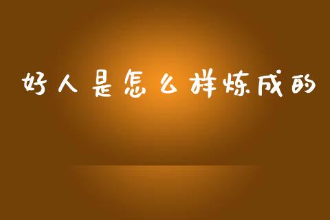 好人是怎么样炼成的_理财问答_第1张_财经百问网 好人是怎么样炼成的_https://cj002.lansai.wang_理财问答_第1张