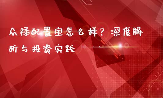 众禄配置宝怎么样？深度解析与投资实践_https://cj002.lansai.wang_保险问答_第1张