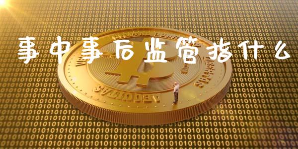 事中事后监管指什么_https://cj002.lansai.wang_财经百问_第1张